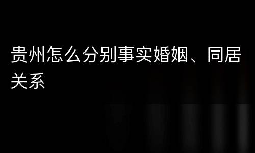 贵州怎么分别事实婚姻、同居关系