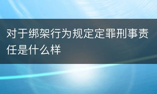 对于绑架行为规定定罪刑事责任是什么样
