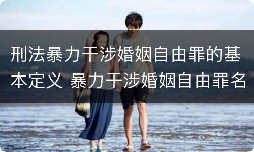 刑法暴力干涉婚姻自由罪的基本定义 暴力干涉婚姻自由罪名词解释