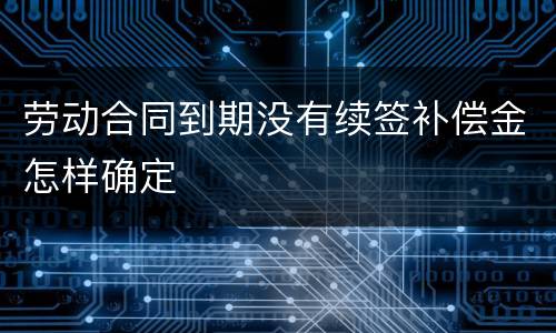 劳动合同到期没有续签补偿金怎样确定