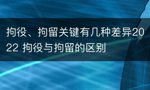 拘役、拘留关键有几种差异2022 拘役与拘留的区别