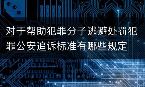 对于帮助犯罪分子逃避处罚犯罪公安追诉标准有哪些规定