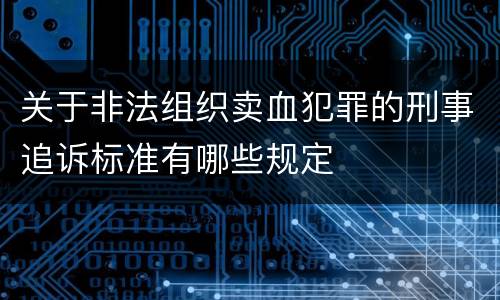 关于非法组织卖血犯罪的刑事追诉标准有哪些规定