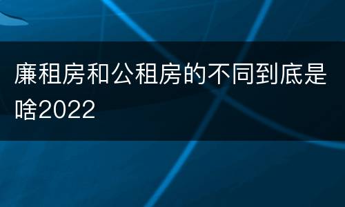 廉租房和公租房的不同到底是啥2022