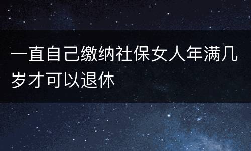 一直自己缴纳社保女人年满几岁才可以退休
