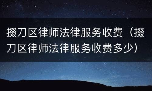 掇刀区律师法律服务收费（掇刀区律师法律服务收费多少）