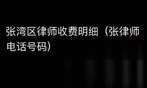 张湾区律师收费明细（张律师电话号码）