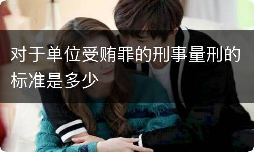 对于单位受贿罪的刑事量刑的标准是多少