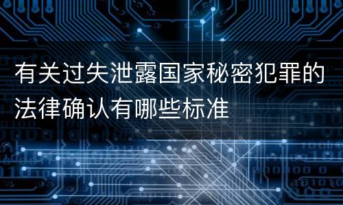 有关过失泄露国家秘密犯罪的法律确认有哪些标准