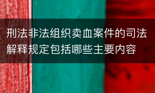 刑法非法组织卖血案件的司法解释规定包括哪些主要内容