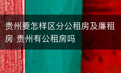 贵州要怎样区分公租房及廉租房 贵州有公租房吗