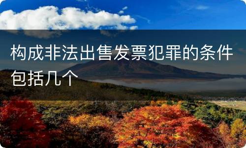 构成非法出售发票犯罪的条件包括几个
