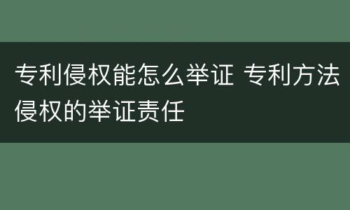 专利侵权能怎么举证 专利方法侵权的举证责任