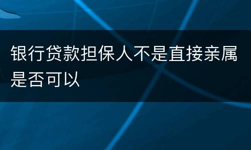 银行贷款担保人不是直接亲属是否可以