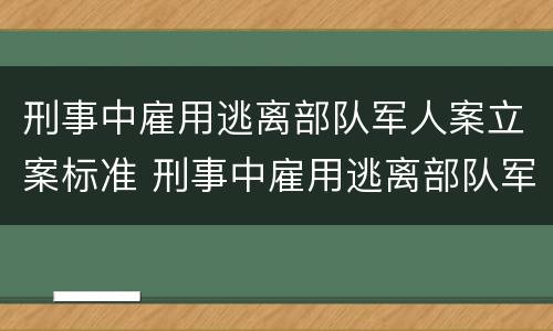 刑事中雇用逃离部队军人案立案标准 刑事中雇用逃离部队军人案立案标准是什么