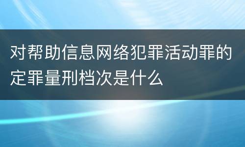 对帮助信息网络犯罪活动罪的定罪量刑档次是什么