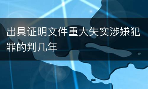 出具证明文件重大失实涉嫌犯罪的判几年