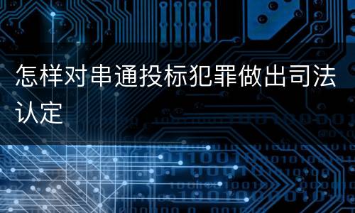 怎样对串通投标犯罪做出司法认定