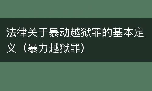 法律关于暴动越狱罪的基本定义（暴力越狱罪）