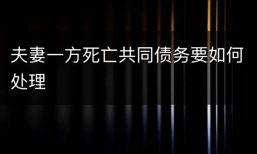 夫妻一方死亡共同债务要如何处理