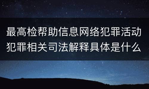 最高检帮助信息网络犯罪活动犯罪相关司法解释具体是什么规定