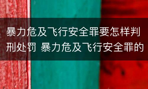 暴力危及飞行安全罪要怎样判刑处罚 暴力危及飞行安全罪的构成要件