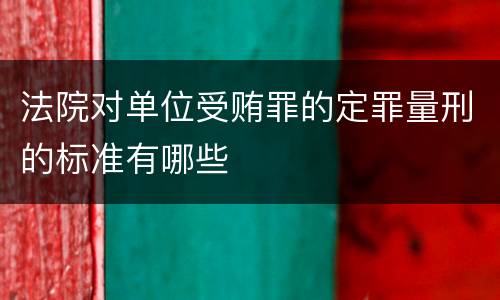 法院对单位受贿罪的定罪量刑的标准有哪些