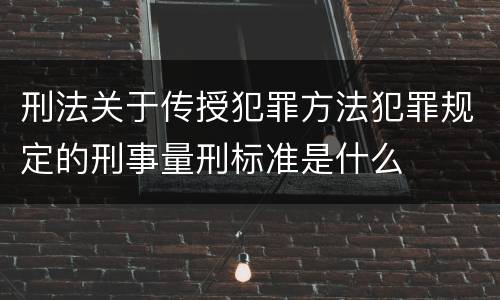 刑法关于传授犯罪方法犯罪规定的刑事量刑标准是什么