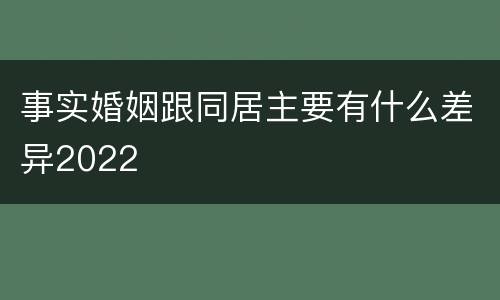 事实婚姻跟同居主要有什么差异2022