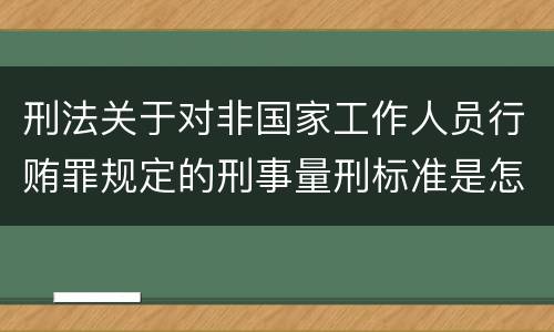 刑法关于对非国家工作人员行贿罪规定的刑事量刑标准是怎样的