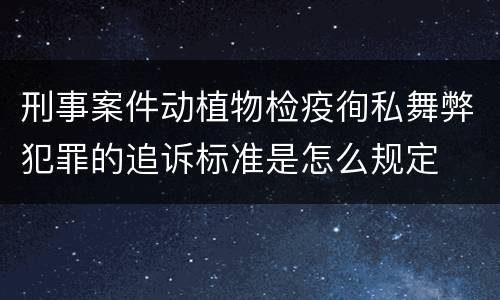 刑事案件动植物检疫徇私舞弊犯罪的追诉标准是怎么规定