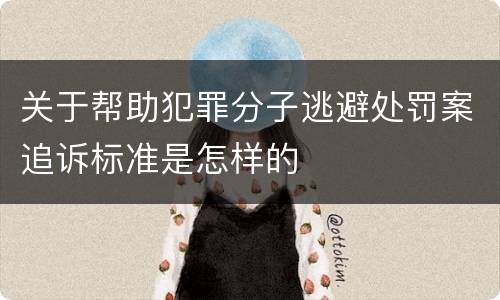关于帮助犯罪分子逃避处罚案追诉标准是怎样的