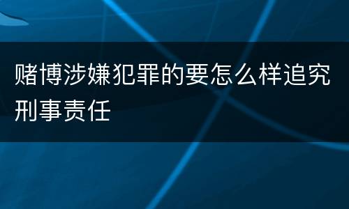 赌博涉嫌犯罪的要怎么样追究刑事责任