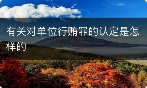 有关对单位行贿罪的认定是怎样的