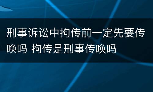 刑事诉讼中拘传前一定先要传唤吗 拘传是刑事传唤吗