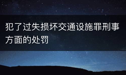 犯了过失损坏交通设施罪刑事方面的处罚