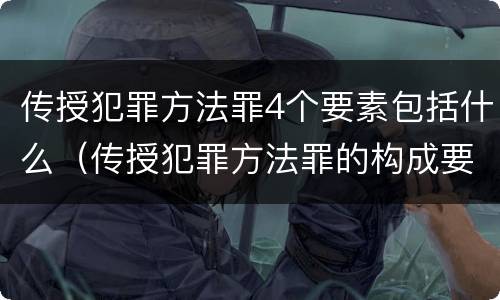 传授犯罪方法罪4个要素包括什么（传授犯罪方法罪的构成要素）