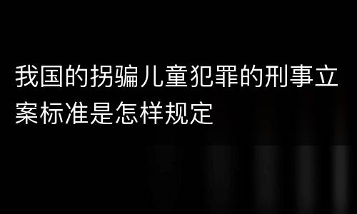我国的拐骗儿童犯罪的刑事立案标准是怎样规定