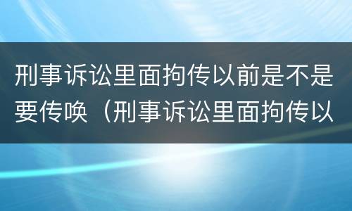刑事诉讼里面拘传以前是不是要传唤（刑事诉讼里面拘传以前是不是要传唤证据）