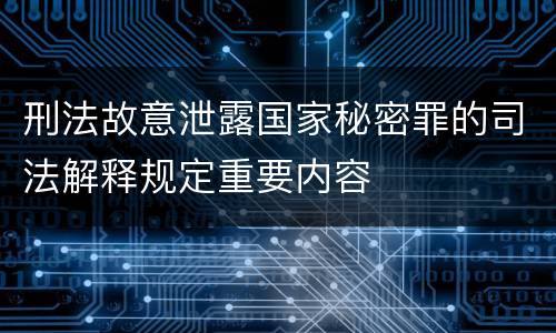 刑法故意泄露国家秘密罪的司法解释规定重要内容