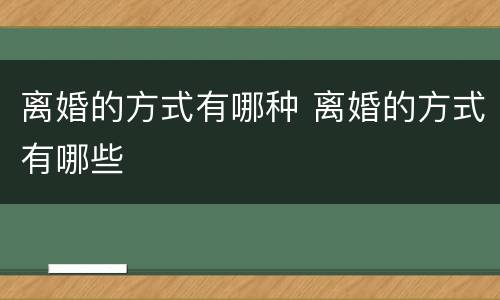 离婚的方式有哪种 离婚的方式有哪些