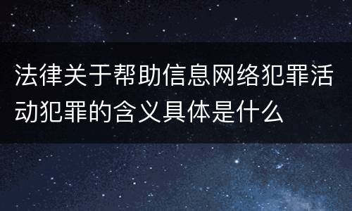 法律关于帮助信息网络犯罪活动犯罪的含义具体是什么