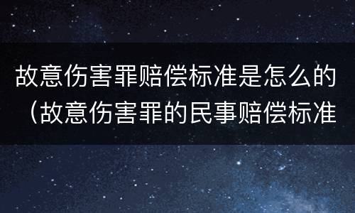 故意伤害罪赔偿标准是怎么的（故意伤害罪的民事赔偿标准）