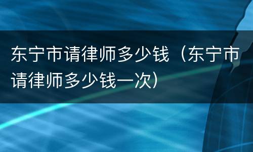 东宁市请律师多少钱（东宁市请律师多少钱一次）
