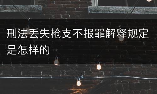 刑法丢失枪支不报罪解释规定是怎样的
