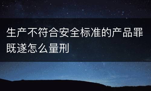 生产不符合安全标准的产品罪既遂怎么量刑