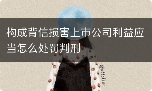构成背信损害上市公司利益应当怎么处罚判刑