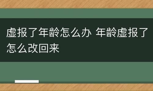 虚报了年龄怎么办 年龄虚报了怎么改回来