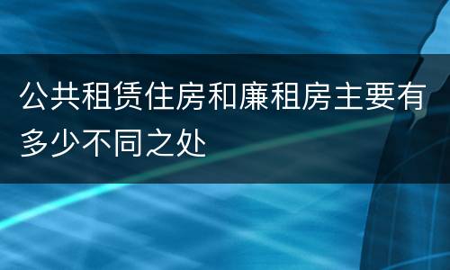 公共租赁住房和廉租房主要有多少不同之处
