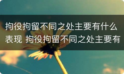 拘役拘留不同之处主要有什么表现 拘役拘留不同之处主要有什么表现吗